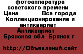 фотоаппаратура советского времени › Цена ­ 5 000 - Все города Коллекционирование и антиквариат » Антиквариат   . Брянская обл.,Брянск г.
